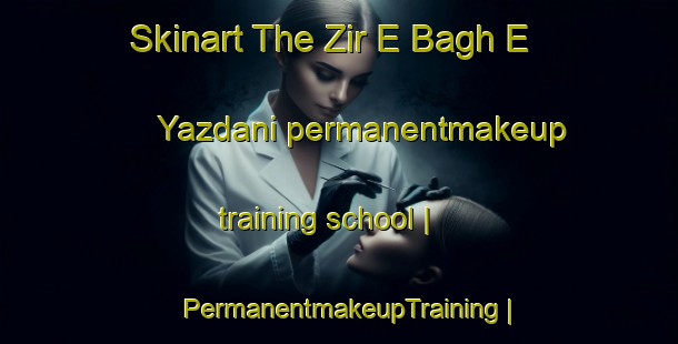 Skinart The Zir E Bagh E Yazdani permanentmakeup training school | PermanentmakeupTraining | PermanentmakeupClasses | SkinartTraining-Islamic Republic of Iran